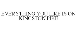 EVERYTHING YOU LIKE IS ON KINGSTON PIKE trademark