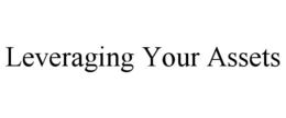LEVERAGING YOUR ASSETS trademark