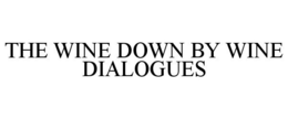 THE WINE DOWN BY WINE DIALOGUES trademark