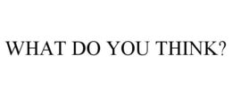 WHAT DO YOU THINK? trademark