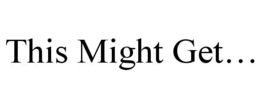THIS MIGHT GET... trademark