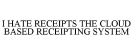 I HATE RECEIPTS THE CLOUD BASED RECEIPTING SYSTEM trademark