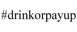 #DRINKORPAYUP trademark