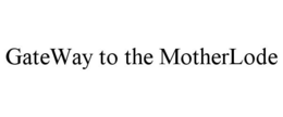 GATEWAY TO THE MOTHERLODE trademark