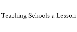 TEACHING SCHOOLS A LESSON trademark
