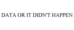 DATA OR IT DIDN'T HAPPEN trademark