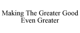 MAKING THE GREATER GOOD EVEN GREATER trademark