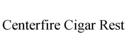 CENTERFIRE CIGAR REST trademark