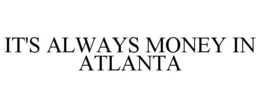 IT'S ALWAYS MONEY IN ATLANTA trademark