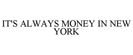 IT'S ALWAYS MONEY IN NEW YORK trademark