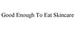 GOOD ENOUGH TO EAT SKINCARE trademark