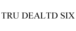 TRU DEALTD SIX trademark
