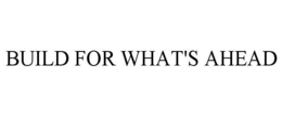 BUILD FOR WHAT'S AHEAD trademark