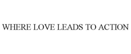 WHERE LOVE LEADS TO ACTION trademark