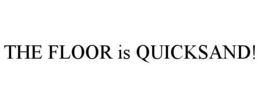 THE FLOOR IS QUICKSAND! trademark