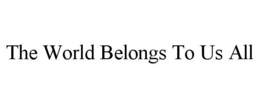 THE WORLD BELONGS TO US ALL trademark
