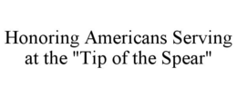 HONORING AMERICANS SERVING AT THE "TIP OF THE SPEAR" trademark