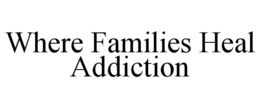 WHERE FAMILIES HEAL ADDICTION trademark