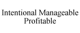 INTENTIONAL MANAGEABLE PROFITABLE trademark