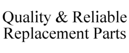 QUALITY & RELIABLE REPLACEMENT PARTS trademark