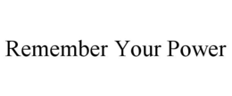 REMEMBER YOUR POWER trademark