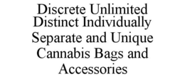 DISCRETE UNLIMITED DISTINCT INDIVIDUALLY SEPARATE AND UNIQUE CANNABIS BAGS AND ACCESSORIES trademark
