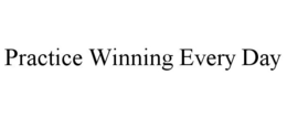 PRACTICE WINNING EVERY DAY trademark