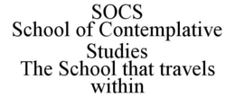 SOCS SCHOOL OF CONTEMPLATIVE STUDIES THE SCHOOL THAT TRAVELS WITHIN trademark