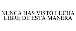 NUNCA HAS VISTO LUCHA LIBRE DE ESTA MANERA trademark