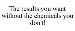 THE RESULTS YOU WANT WITHOUT THE CHEMICALS YOU DON'T! trademark