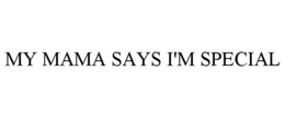 MY MAMA SAYS I'M SPECIAL trademark
