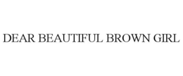 DEAR BEAUTIFUL BROWN GIRL trademark
