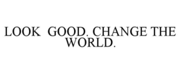 LOOK GOOD. CHANGE THE WORLD. trademark