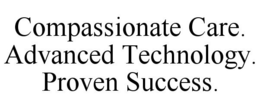COMPASSIONATE CARE. ADVANCED TECHNOLOGY. PROVEN SUCCESS. trademark
