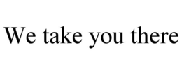 WE TAKE YOU THERE trademark