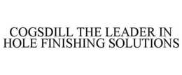 COGSDILL THE LEADER IN HOLE FINISHING SOLUTIONS trademark