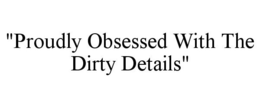"PROUDLY OBSESSED WITH THE DIRTY DETAILS" trademark