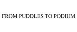 FROM PUDDLES TO PODIUM trademark