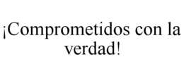 ¡COMPROMETIDOS CON LA VERDAD! trademark
