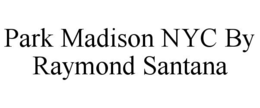 PARK MADISON NYC BY RAYMOND SANTANA trademark