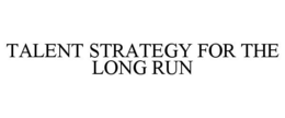 TALENT STRATEGY FOR THE LONG RUN trademark