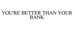 YOU'RE BETTER THAN YOUR BANK trademark