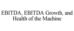 EBITDA, EBITDA GROWTH, AND HEALTH OF THE MACHINE trademark