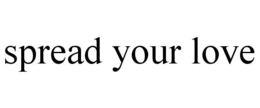 SPREAD YOUR LOVE trademark