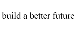 BUILD A BETTER FUTURE trademark