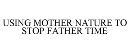 USING MOTHER NATURE TO STOP FATHER TIME trademark