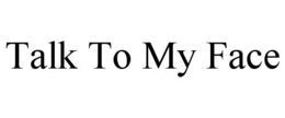 TALK TO MY FACE trademark