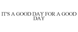 IT'S A GOOD DAY FOR A GOOD DAY trademark