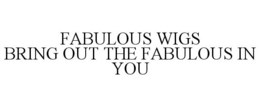 FABULOUS WIGS BRING OUT THE FABULOUS IN YOU trademark