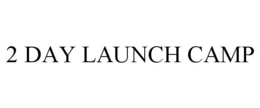 2 DAY LAUNCH CAMP trademark